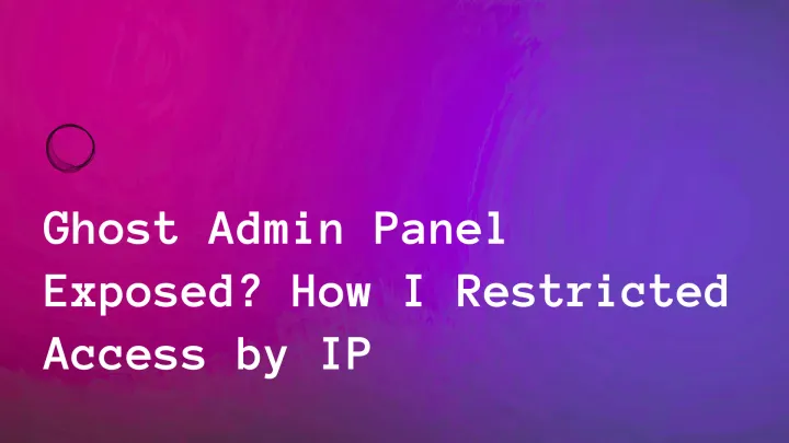 Ghost Admin Panel Exposed? How I Restricted Access by IP
