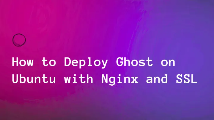 How to Deploy Ghost on Ubuntu with Nginx and SSL in 15 Minutes